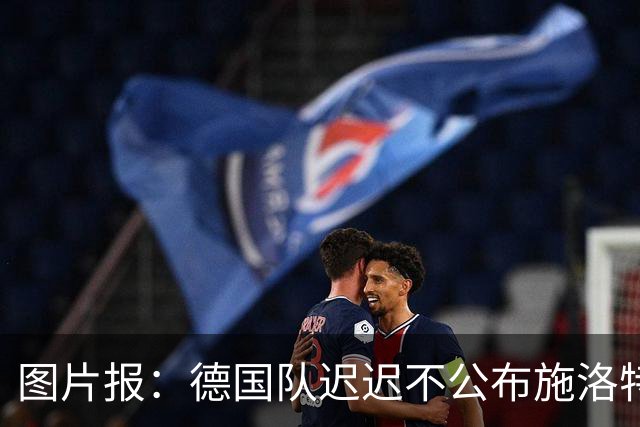 图片报：德国队迟迟不公布施洛特贝克伤情，有可能真的是韧带受伤