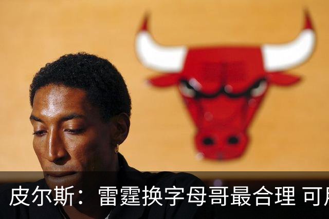 皮尔斯：雷霆换字母哥最合理 可用切特和选秀权做筹码